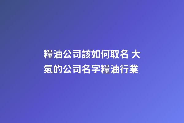 糧油公司該如何取名 大氣的公司名字糧油行業-第1張-公司起名-玄機派
